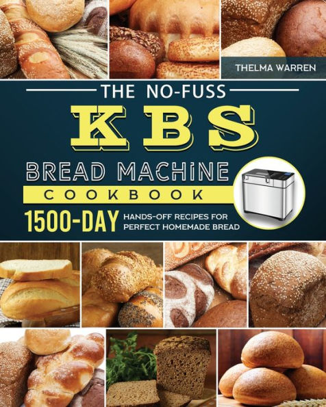 The No-Fuss KBS Bread Machine Cookbook: 1500-Day Hands-Off Recipes for Perfect Homemade