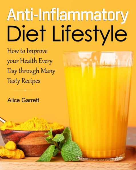 Anti-Inflammatory Diet Lifestyle: How To Improve Your Health Every Day Through Many Tasty Recipes
