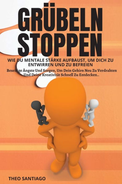GrÃ¯Â¿Â½beln Stoppen: WIE DU MENTALE STÃ¯Â¿Â½RKE AUFBAUST, Um DICH Zu ENTWIRREN Und BEFREIEN. Beseitige Ã¯Â¿Â½ngste Sorgen, Dein Gehirn Neu Verdrahten Deine KreativitÃ¯Â¿Â½t Schnell Entdecken.