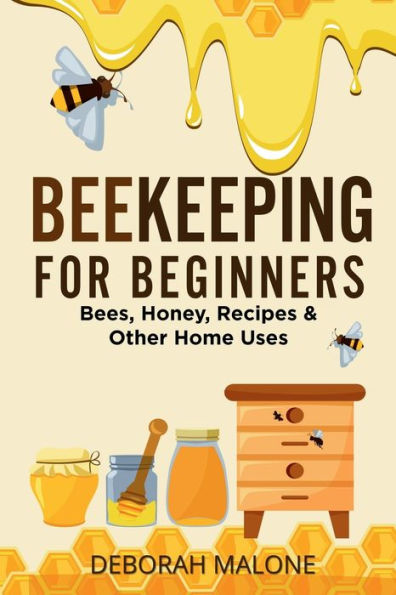 Beekeeping for Beginners: Bees, Honey, Recipes & Other Home Uses