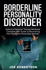 Title: Borderline Personality Disorder: Dialectical Behavior Therapy Workbook, Complete DBT Guide to Recovering from Borderline Personality Disorder, Author: Joe Robertson