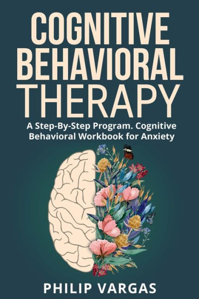 Cognitive Behavioral Therapy: A Step-By-Step Program. Workbook for Anxiety