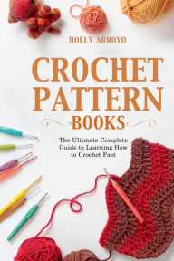 Title: Crochet Pattern Books: The Ultimate Complete Guide to Learning How to Crochet Fast, Author: Holly Arroyo