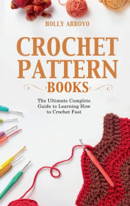 Title: Crochet Pattern Books: The Ultimate Complete Guide to Learning How to Crochet Fast, Author: Holly Arroyo