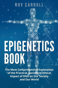 Title: Epigenetics Book: The Most Comprehensive Exploration of the Practical, Social and Ethical Impact of DNA on Our Society and Our World, Author: Roy Carroll