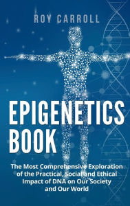 Title: Epigenetics Book: The Most Comprehensive Exploration of the Practical, Social and Ethical Impact of DNA on Our Society and Our World, Author: Roy Carroll