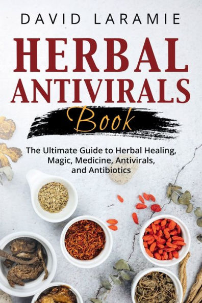 Herbal Antivirals Book: The Ultimate Guide to Healing, Magic, Medicine, Antivirals, and Antibiotics