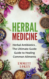 Title: HERBAL MEDICINE: Herbal Antibiotics ,The Ultimate Guide Guide to Healing Common Ailments, Author: Emmett Lokey