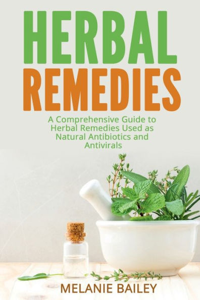 Herbal Remedies: A Comprehensive Guide to Herbal Remedies Used as Natural Antibiotics and Antivirals