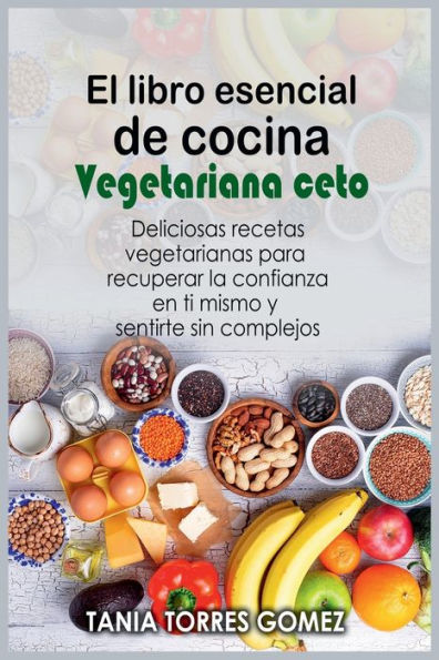 El libro esencial de cocina Vegetariana ceto: Deliciosas recetas vegetarianas para recuperar la confianza en ti mismo y sentirte sin complejos