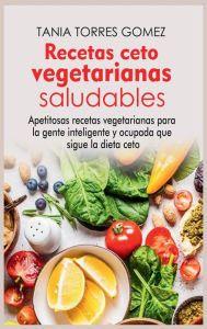 Title: Recetas ceto vegetarianas saludables: Apetitosas recetas vegetarianas para la gente inteligente y ocupada que sigue la dieta ceto, Author: Tania Torres Gomez