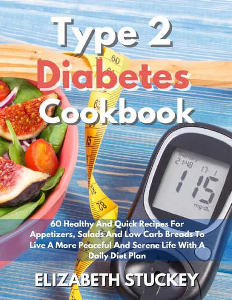 Type 2 Diabetes Cookbook: 60 Healthy And Quick Recipes For Appetizers, Salads And Low Carb Breads To Live A More Peaceful And Serene Life With A Daily Diet Plan