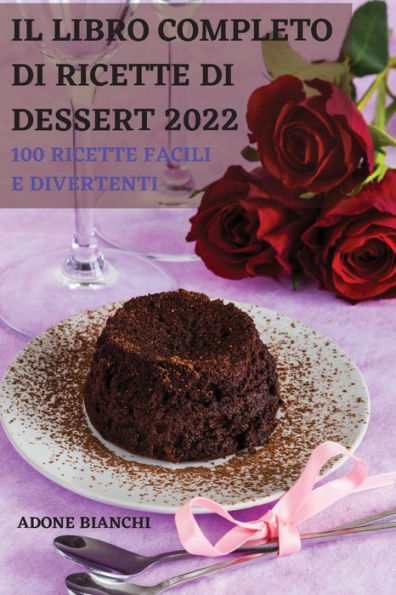 IL LIBRO COMPLETO DI RICETTE DI DESSERT 2022: 100 RICETTE FACILI E DIVERTENTI