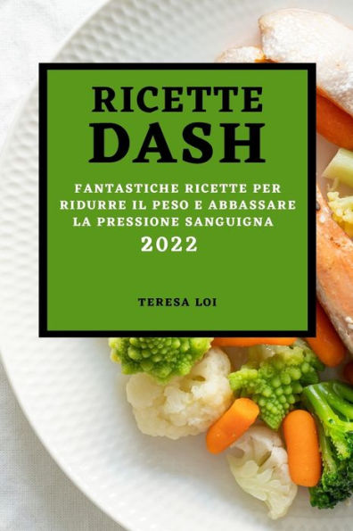 RICETTE DASH 2022: FANTASTICHE RICETTE PER RIDURRE IL PESO E ABBASSARE LA PRESSIONE SANGUIGNA