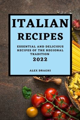 ITALIAN RECIPES 2022: ESSENTIAL AND DELICIOUS RECIPES OF THE REGIONAL TRADITION