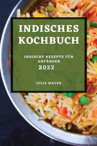 INDISCHES KOCHBUCH 2022: INDISCHE REZEPTE FÜR ANFÄNGER