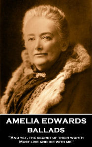 Title: Ballads: 'And yet, the secret of their worth, Must live and die with me'', Author: Amelia Edwards