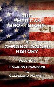 The American Short Story. A Chronological History: Volume 4 - F Marion Crawford to Cleveland Moffett