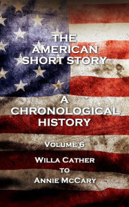 Title: The American Short Story. A Chronological History: Volume 6 - Willa Cather to Annie McCary, Author: Willa Cather