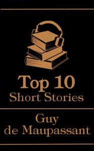 Title: The Top 10 Short Stories - Guy de Maupassant, Author: Guy de Maupassant