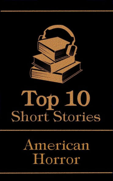 The Top 10 Short Stories - American Horror: The top 10 horror stories of all time by American authors, ghosts, mysteries, murder, monsters and more