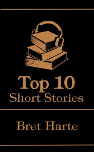 Title: The Top 10 Short Stories - Bret Harte, Author: Bret Harte