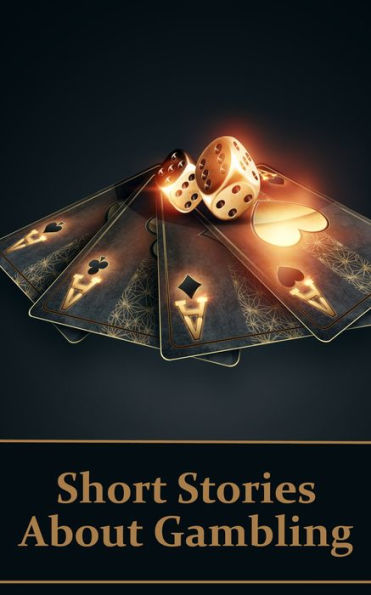 Short Stories About Gambling: A classic collection of people betting money, possessions and even lives.