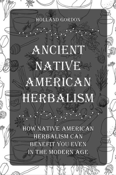 "Ancient Native American Herbalism": How Native American Herbalism Can Benefit You Even in The Modern Age