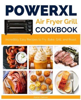 Power XL Air Fryer Grill Cookbook: Incredibly Easy Recipes to Fry, Bake