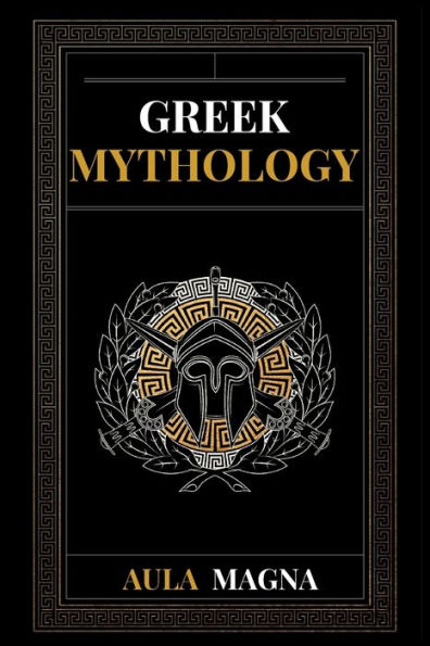 Greek Mythology: the Myths of Ancient Greece from Origin Cosmos and Appearance Titans to Time Gods Men. Invincible Heroes, Evil Gods, Monsters Memorable Feats.