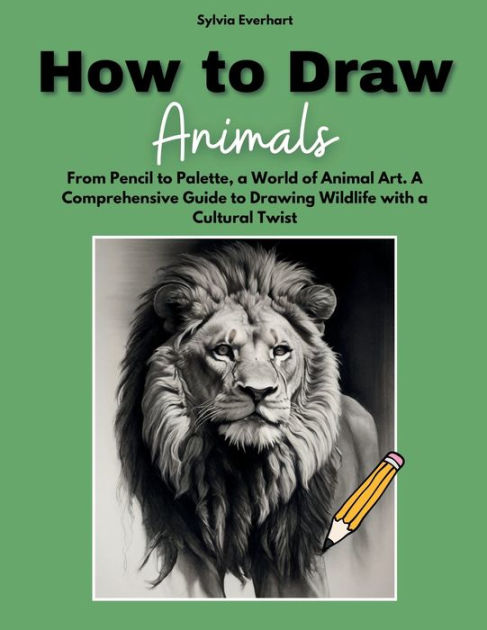 How to Draw Animals: From Pencil to Palette, a World of Animal Art. A ...