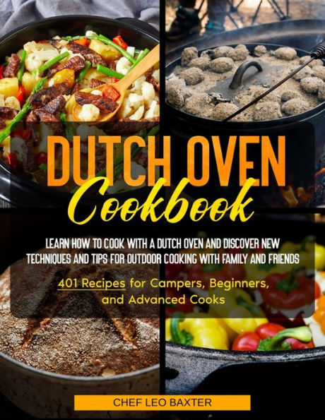 Dutch Oven Cookbook: Learn How to Cook with a Dutch Oven and Discover New Techniques and Tips for Outdoor Cooking with Family and Friends 401 Recipes for Campers, Beginners, and Advanced Cooks