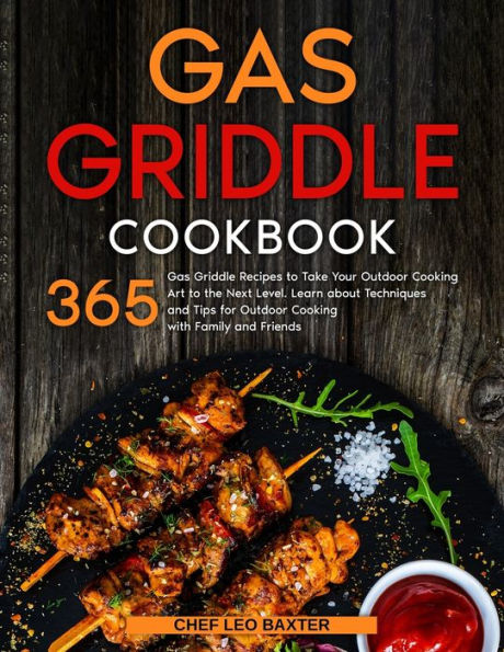 Gas Griddle Cookbook: 365 Gas Griddle Recipes to Take Your Outdoor Cooking Art to the Next Level. Learn about Techniques and Tips for Outdoor Cooking with Family and Friends