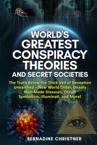 Title: World's Greatest Conspiracy Theories and Secret Societies: The Truth Below the Thick Veil of Deception Unearthed New World Order, Deadly Man-Made Diseases, Occult Symbolism, Illuminati, and More!, Author: Bernadine Christner