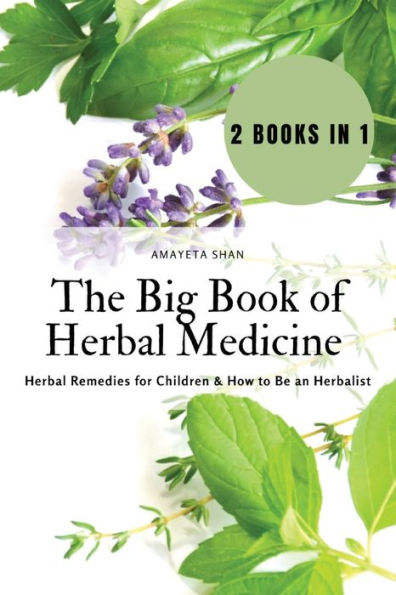 The Big Book of Herbal Medicine: 2 books 1- Remedies for Children and How to Be an Herbalist