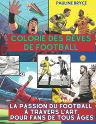 Title: Colorie des rÃ¯Â¿Â½ves de football: La Passion du Football Ã¯Â¿Â½ Travers l'Art pour Fans de Tous Ã¯Â¿Â½ges, Author: Pauline Bryce