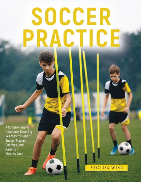 Soccer Practice: : A Comprehensive Handbook Covering 14 Areas for Smart Soccer Players, Coaches, and Parents - Step-by-Step