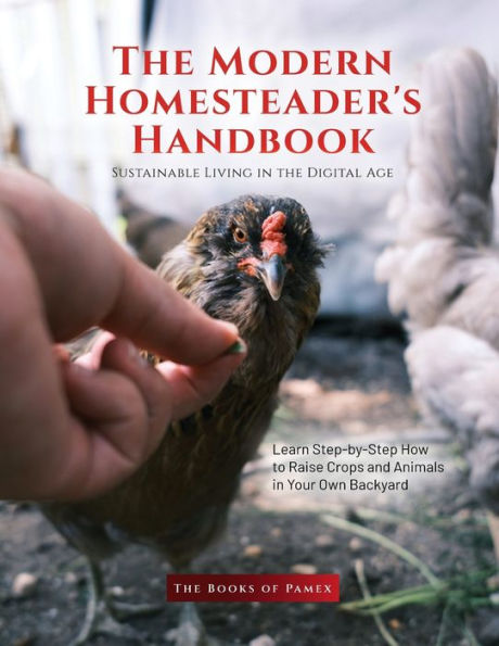 The Modern Homesteader's Handbook: Learn Step-by-Step How to Raise Crops and Animals in Your Own Backyard