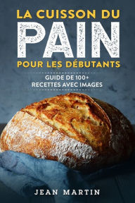Title: La cuisson du pain pour les débutants: Guide de 100+ recettes avec images, Author: Jean Martin