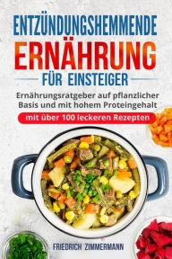 Title: Entzündungshemmende Ernährung für Einsteiger: Ernährungsratgeber auf pflanzlicher Basis und mit hohem Proteingehalt (mit über 100 leckeren Rezepten), Author: Friedrich Zimmermann