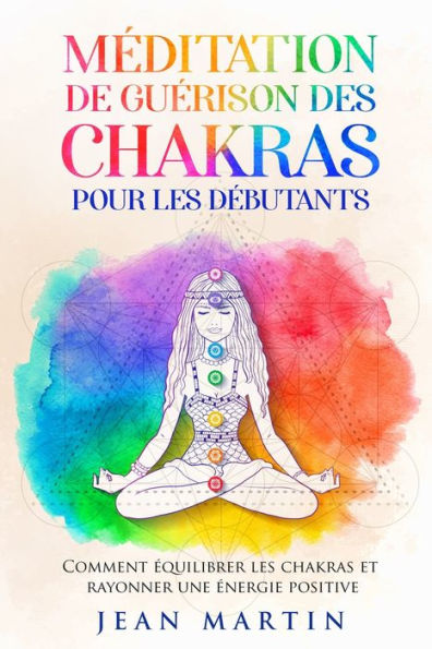 Méditation de guérison des chakras pour les débutants: Comment équilibrer les chakras et rayonner une énergie positive