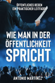 Title: WIE MAN IN DER ÖFFENTLICHKEIT SPRICHT: Öffentliches Reden - ein praktischer Leitfaden, Author: Friedrich Zimmermann