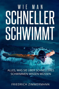 Title: WIE MAN SCHNELLER SCHWIMMT: Alles, was Sie über schnelleres Schwimmen wissen müssen, Author: Friedrich Zimmermann