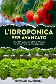 Title: L'idroponica per avanzato: L'ultima guida al giardinaggio idroponico e acquaponico, Author: Tommaso Giardinelli