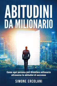 Title: Abitudini da milionario: Come ogni persona può diventare milionaria attraverso le abitudini di successo, Author: Simone Ercolani