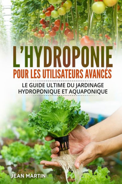 L'hydroponie pour les utilisateurs avancï¿½s: Le guide ultime du jardinage hydroponique et aquaponique