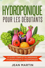 Title: Hydroponique pour les dï¿½butants: Le guide complet du jardinage hydroponique et aquaponique, Author: Jean Martin