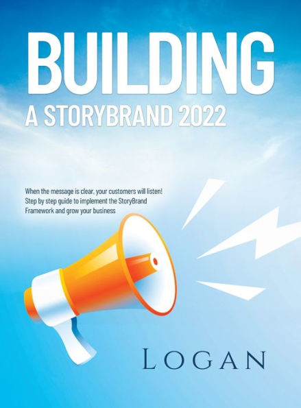 Building a Storybrand 2022: When the message is clear, your customers will listen! Step by step guide to implement the StoryBrand Framework and grow your business