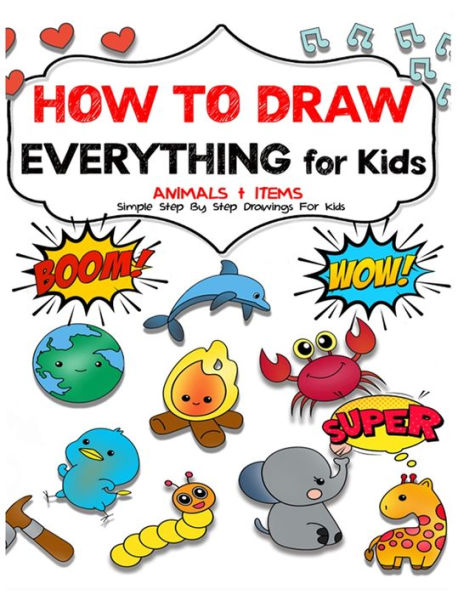 How to draw everything for kids: Unlock Your Child's Artistic Genius and Supercharge Your Kids' Drawing Skills. Step-by-Step Manual to Becoming Young Artists