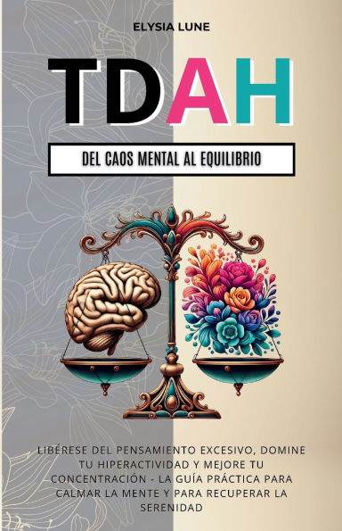 TDAH Del Caos Mental al Equilibrio: Libï¿½rese del Pensamiento Excesivo, Domine tu Hiperactividad y Mejore tu Concentraciï¿½n - la Guï¿½a Prï¿½ctica para Calmar la Mente y para Recuperar la Serenidad